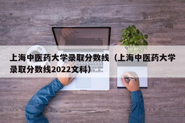 上海中医药大学录取分数线（上海中医药大学录取分数线2022文科）