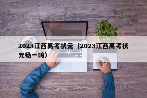 2023江西高考状元（2023江西高考状元杨一鸣）