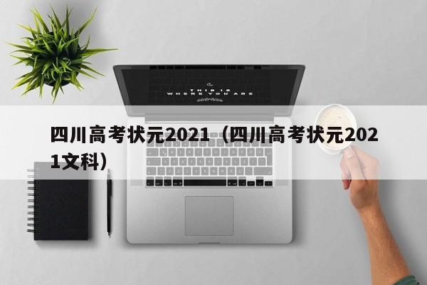 四川高考状元2021（四川高考状元2021文科）