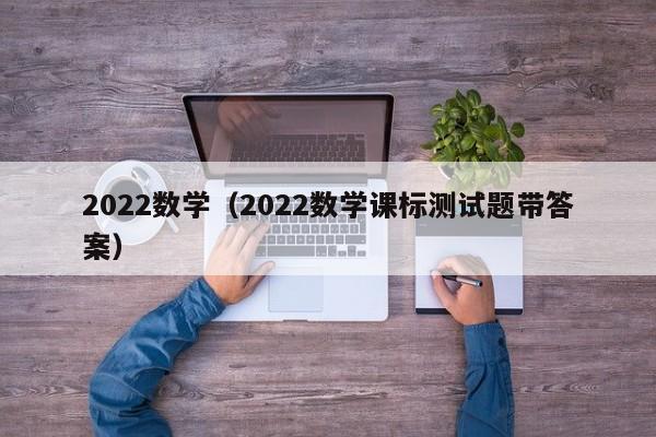 2022数学（2022数学课标测试题带答案）