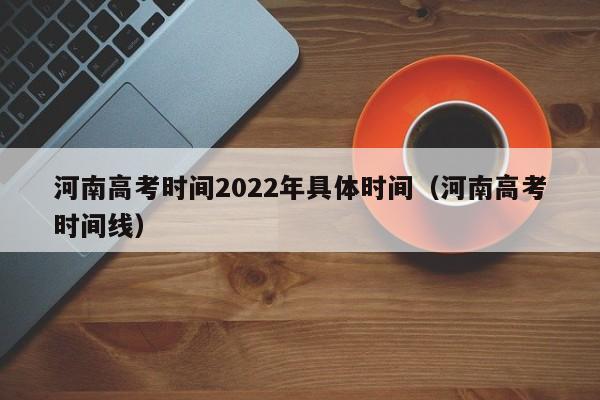 河南高考时间2022年具体时间（河南高考时间线）