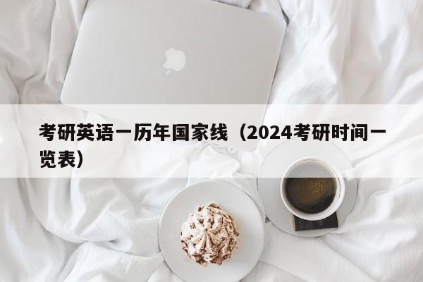 考研英语一历年国家线（2024考研时间一览表）