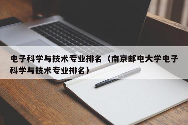 电子科学与技术专业排名（南京邮电大学电子科学与技术专业排名）