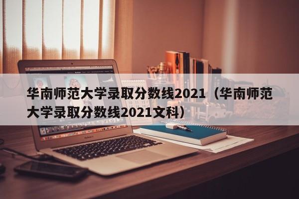 华南师范大学录取分数线2021（华南师范大学录取分数线2021文科）