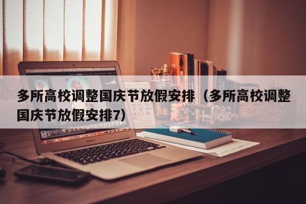 多所高校调整国庆节放假安排（多所高校调整国庆节放假安排7）