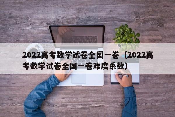 2022高考数学试卷全国一卷（2022高考数学试卷全国一卷难度系数）