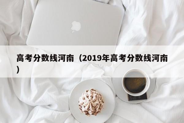 高考分数线河南（2019年高考分数线河南）