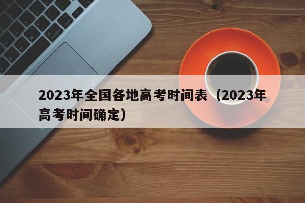 2023年全国各地高考时间表（2023年高考时间确定）