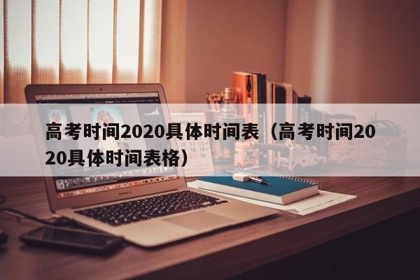 高考时间2020具体时间表（高考时间2020具体时间表格）