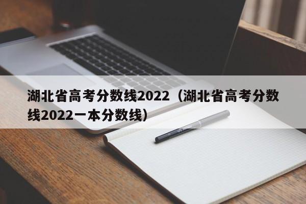 湖北省高考分数线2022（湖北省高考分数线2022一本分数线）