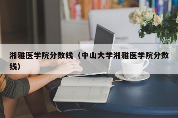 湘雅医学院分数线（中山大学湘雅医学院分数线）