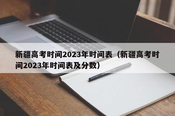 新疆高考时间2023年时间表（新疆高考时间2023年时间表及分数）