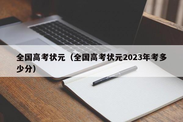 全国高考状元（全国高考状元2023年考多少分）