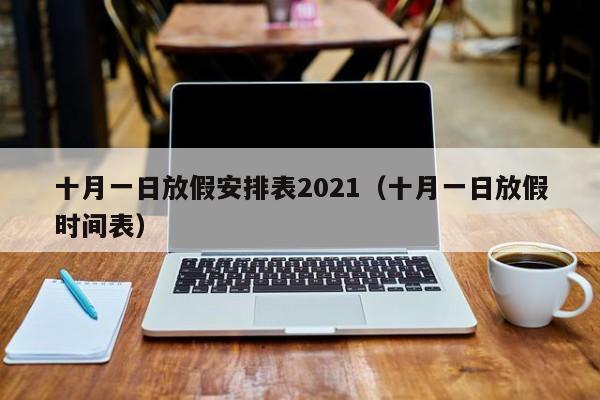 十月一日放假安排表2021（十月一日放假时间表）