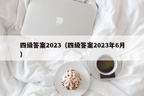 四级答案2023（四级答案2023年6月）