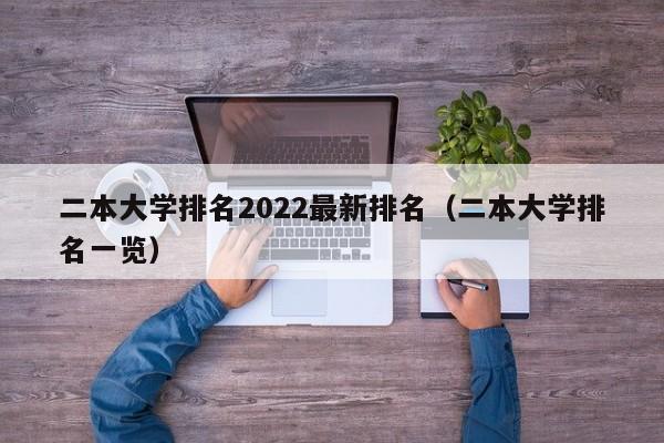 二本大学排名2022最新排名（二本大学排名一览）