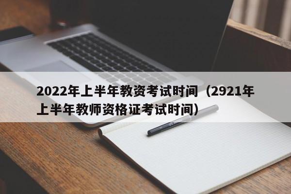 2022年上半年教资考试时间（2921年上半年教师资格证考试时间）