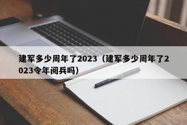 建军多少周年了2023（建军多少周年了2023令年阅兵吗）