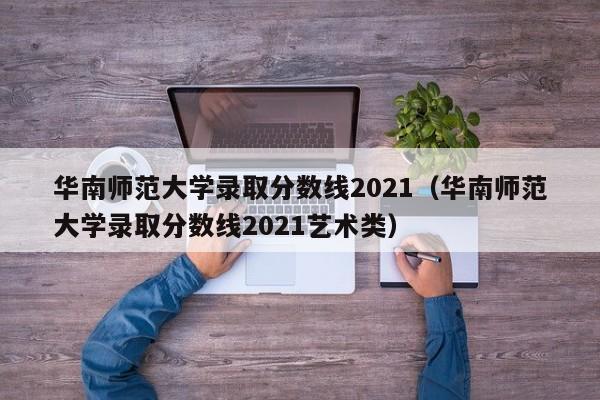 华南师范大学录取分数线2021（华南师范大学录取分数线2021艺术类）