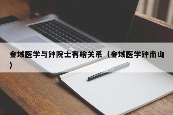 金域医学与钟院士有啥关系（金域医学钟南山）