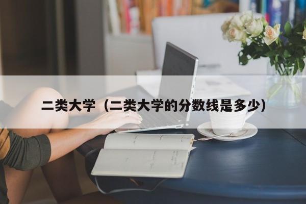 二类大学（二类大学的分数线是多少）