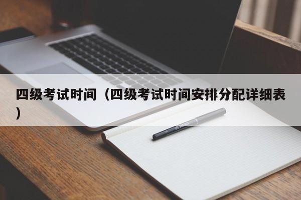 四级考试时间（四级考试时间安排分配详细表）