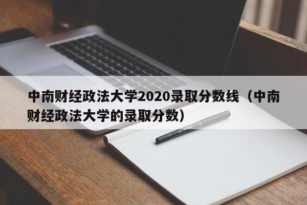 中南财经政法大学2020录取分数线（中南财经政法大学的录取分数）