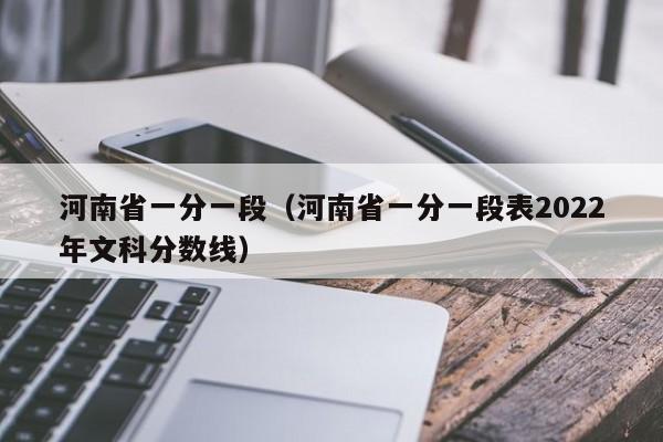 河南省一分一段（河南省一分一段表2022年文科分数线）