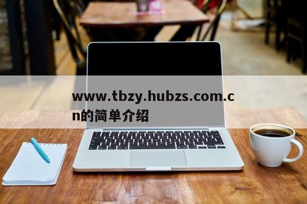 www.tbzy.hubzs.com.cn的简单介绍