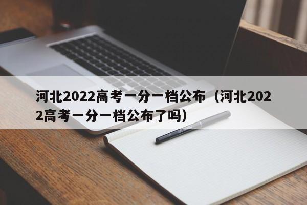 河北2022高考一分一档公布（河北2022高考一分一档公布了吗）