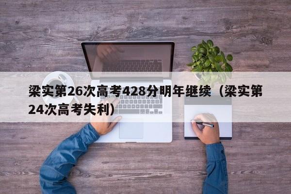 梁实第26次高考428分明年继续（梁实第24次高考失利）