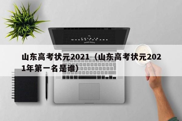 山东高考状元2021（山东高考状元2021年第一名是谁）