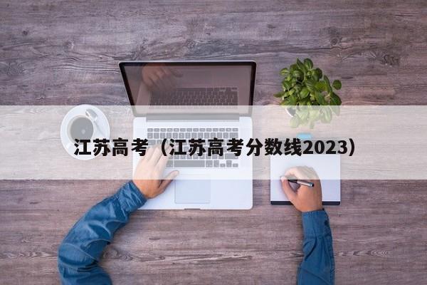 江苏高考（江苏高考分数线2023）