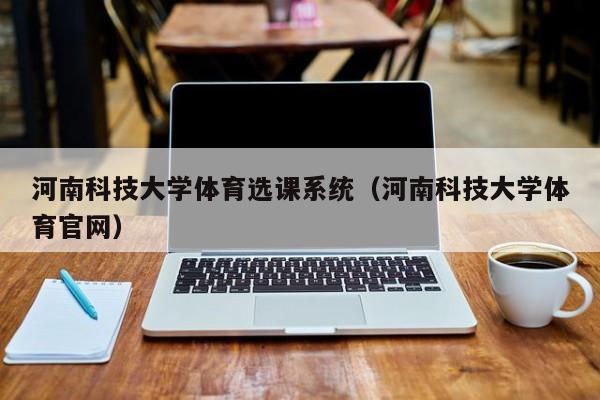 河南科技大学体育选课系统（河南科技大学体育官网）