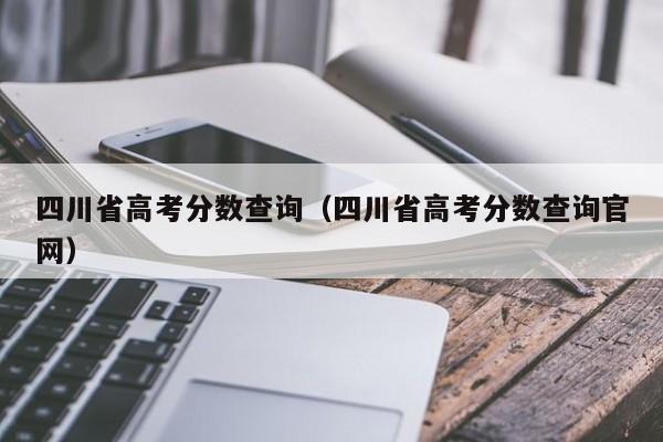 四川省高考分数查询（四川省高考分数查询官网）