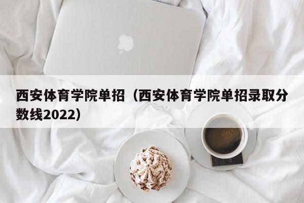 西安体育学院单招（西安体育学院单招录取分数线2022）