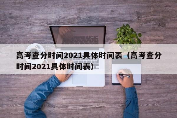 高考查分时间2021具体时间表（高考查分时间2021具体时间表）