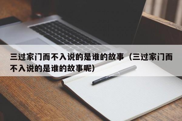 三过家门而不入说的是谁的故事（三过家门而不入说的是谁的故事呢）