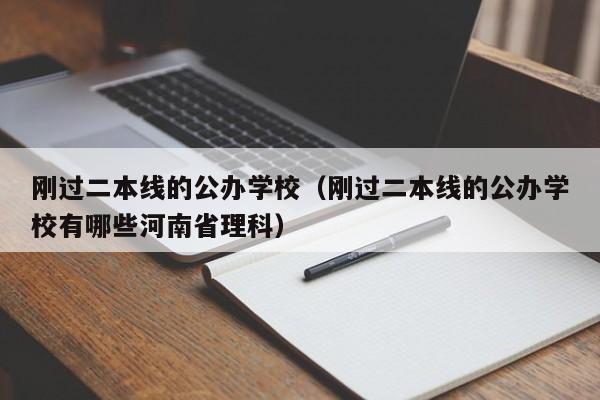 刚过二本线的公办学校（刚过二本线的公办学校有哪些河南省理科）