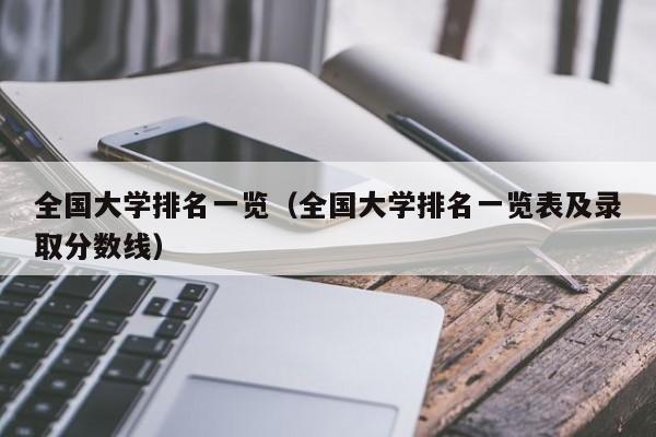 全国大学排名一览（全国大学排名一览表及录取分数线）