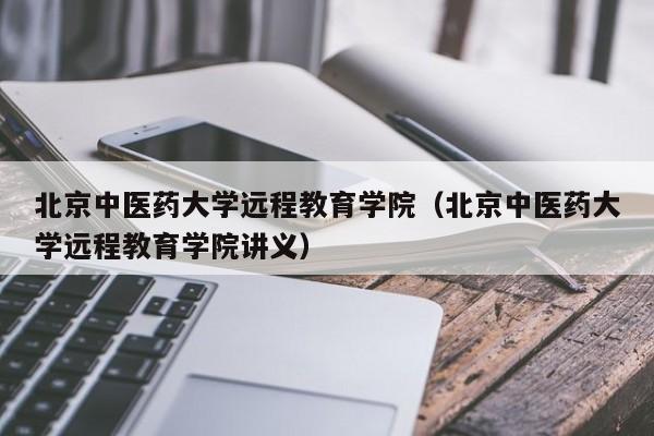 北京中医药大学远程教育学院（北京中医药大学远程教育学院讲义）